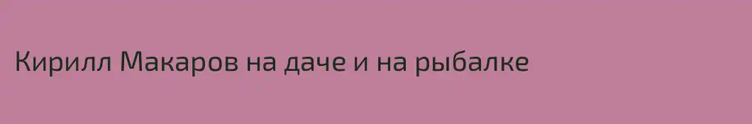 Кирилл Макаров на даче и на рыбалке